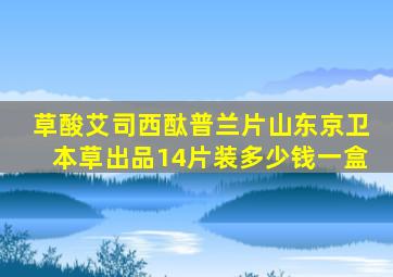 草酸艾司西酞普兰片山东京卫本草出品14片装多少钱一盒