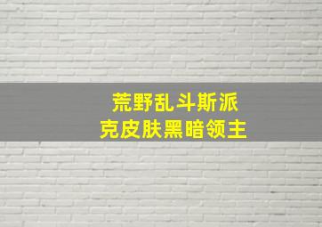 荒野乱斗斯派克皮肤黑暗领主