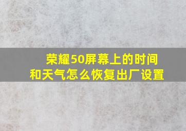 荣耀50屏幕上的时间和天气怎么恢复出厂设置