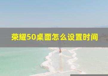 荣耀50桌面怎么设置时间