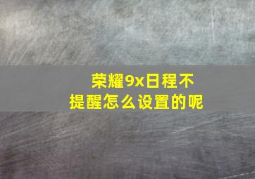 荣耀9x日程不提醒怎么设置的呢