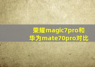 荣耀magic7pro和华为mate70pro对比