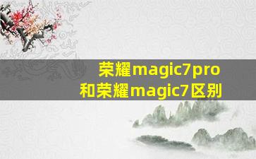 荣耀magic7pro和荣耀magic7区别