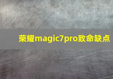 荣耀magic7pro致命缺点