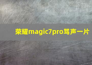 荣耀magic7pro骂声一片