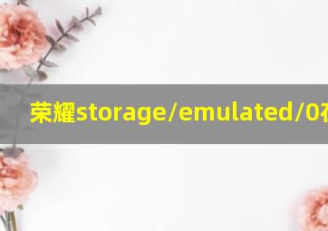 荣耀storage/emulated/0在哪里