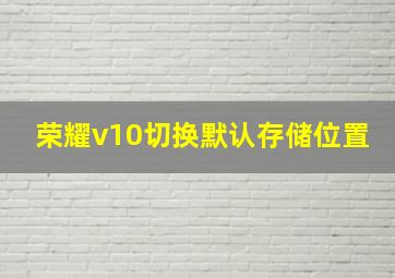 荣耀v10切换默认存储位置