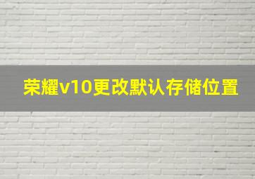 荣耀v10更改默认存储位置