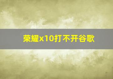 荣耀x10打不开谷歌