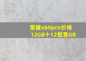 荣耀x60pro价格12GB十12智慧GB