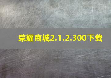 荣耀商城2.1.2.300下载