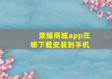 荣耀商城app在哪下载安装到手机