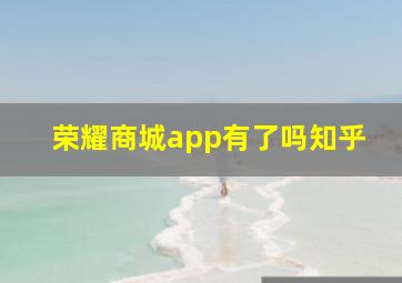 荣耀商城app有了吗知乎