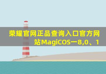 荣耀官网正品查询入口官方网站MagiCOS一8,0、1