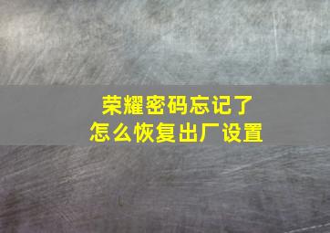 荣耀密码忘记了怎么恢复出厂设置