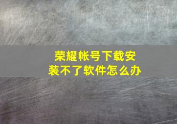 荣耀帐号下载安装不了软件怎么办