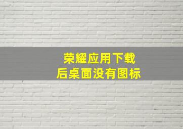 荣耀应用下载后桌面没有图标