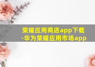 荣耀应用商店app下载-华为荣耀应用市场app