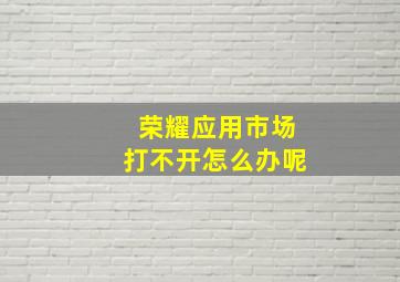 荣耀应用市场打不开怎么办呢