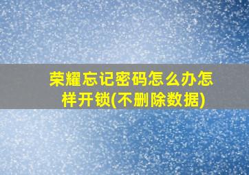 荣耀忘记密码怎么办怎样开锁(不删除数据)