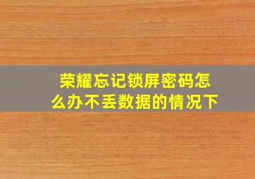 荣耀忘记锁屏密码怎么办不丢数据的情况下