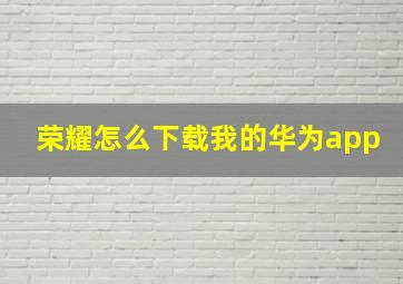 荣耀怎么下载我的华为app