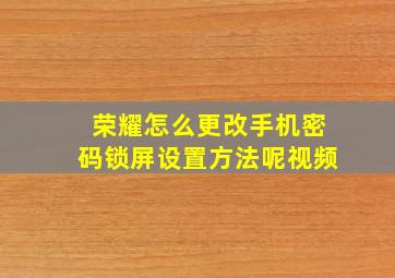 荣耀怎么更改手机密码锁屏设置方法呢视频