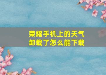 荣耀手机上的天气卸载了怎么能下载