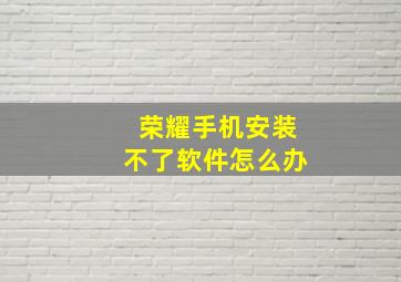 荣耀手机安装不了软件怎么办