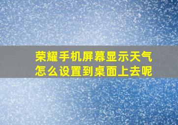 荣耀手机屏幕显示天气怎么设置到桌面上去呢