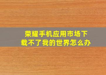 荣耀手机应用市场下载不了我的世界怎么办