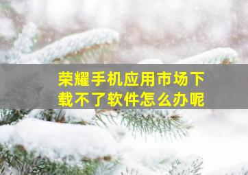 荣耀手机应用市场下载不了软件怎么办呢