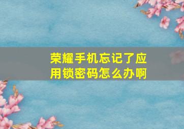 荣耀手机忘记了应用锁密码怎么办啊