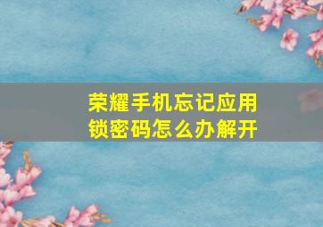 荣耀手机忘记应用锁密码怎么办解开