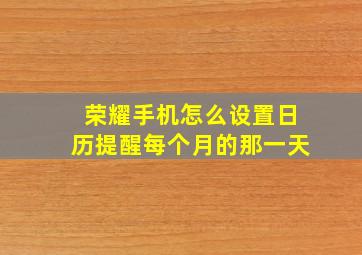 荣耀手机怎么设置日历提醒每个月的那一天