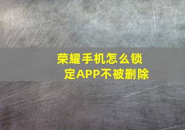 荣耀手机怎么锁定APP不被删除