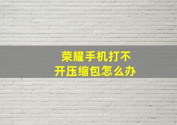 荣耀手机打不开压缩包怎么办