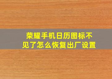 荣耀手机日历图标不见了怎么恢复出厂设置