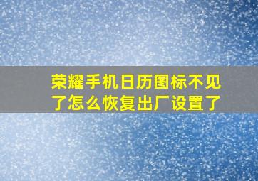 荣耀手机日历图标不见了怎么恢复出厂设置了