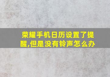 荣耀手机日历设置了提醒,但是没有铃声怎么办