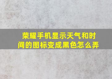 荣耀手机显示天气和时间的图标变成黑色怎么弄