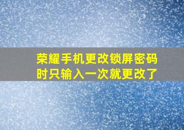 荣耀手机更改锁屏密码时只输入一次就更改了