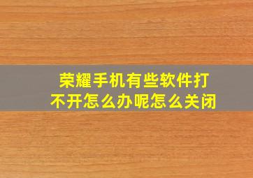 荣耀手机有些软件打不开怎么办呢怎么关闭