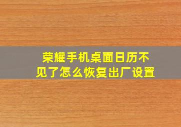 荣耀手机桌面日历不见了怎么恢复出厂设置