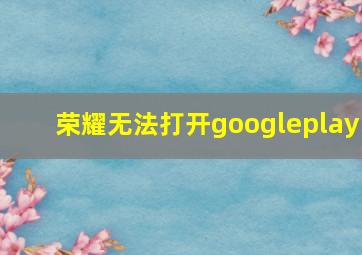 荣耀无法打开googleplay