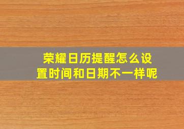 荣耀日历提醒怎么设置时间和日期不一样呢