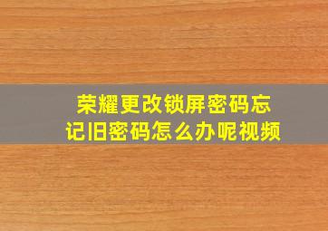 荣耀更改锁屏密码忘记旧密码怎么办呢视频