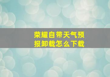 荣耀自带天气预报卸载怎么下载