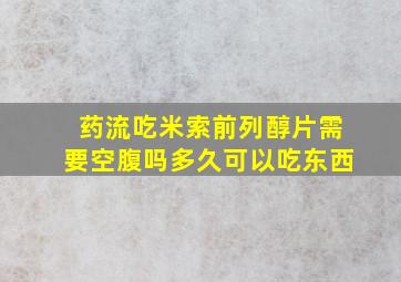 药流吃米索前列醇片需要空腹吗多久可以吃东西