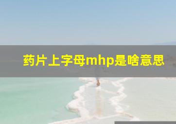 药片上字母mhp是啥意思